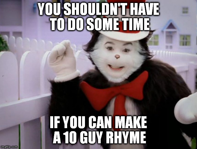 YOU SHOULDN'T HAVE TO DO SOME TIME IF YOU CAN MAKE A 10 GUY RHYME | made w/ Imgflip meme maker