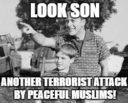 LOOK SON; ANOTHER TERRORIST ATTACK BY PEACEFUL MUSLIMS! | image tagged in terrorists,funny | made w/ Imgflip meme maker