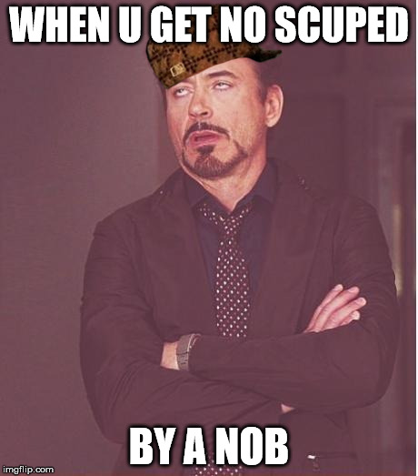 Face You Make Robert Downey Jr Meme | WHEN U GET NO SCUPED; BY A NOB | image tagged in memes,face you make robert downey jr,scumbag | made w/ Imgflip meme maker