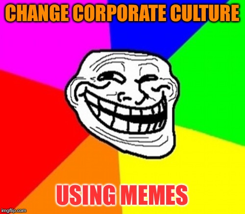 CHANGE CORPORATE CULTURE USING MEMES | made w/ Imgflip meme maker