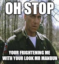 OH STOP YOUR FRIGHTENING ME WITH YOUR LOOK MR MANBUN | made w/ Imgflip meme maker