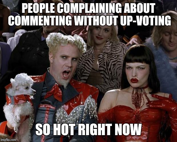 Mugatu So Hot Right Now Meme | PEOPLE COMPLAINING ABOUT COMMENTING WITHOUT UP-VOTING; SO HOT RIGHT NOW | image tagged in memes,mugatu so hot right now | made w/ Imgflip meme maker