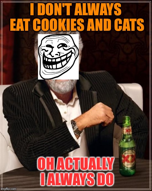 The Most Interesting Man In The World Meme | I DON'T ALWAYS EAT COOKIES AND CATS OH ACTUALLY I ALWAYS DO | image tagged in memes,the most interesting man in the world | made w/ Imgflip meme maker