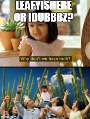Why Not Both | LEAFYISHERE OR IDUBBBZ? | image tagged in memes,why not both | made w/ Imgflip meme maker