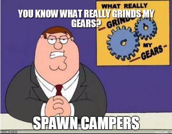 You Know What Grinds My Gears | SPAWN CAMPERS | image tagged in you know what grinds my gears | made w/ Imgflip meme maker