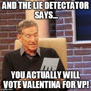 Maury Lie Detector | AND THE LIE DETECTATOR SAYS... YOU ACTUALLY WILL VOTE VALENTINA FOR VP! | image tagged in memes,maury lie detector | made w/ Imgflip meme maker
