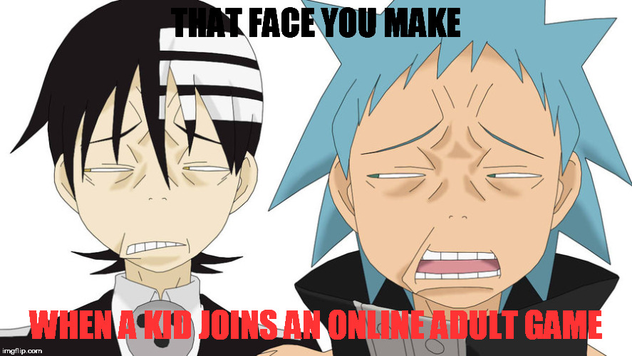 Soul Eater Face | THAT FACE YOU MAKE; WHEN A KID JOINS AN ONLINE ADULT GAME | image tagged in soul eater face | made w/ Imgflip meme maker