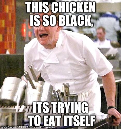 Chef Gordon Ramsay Meme | THIS CHICKEN IS SO BLACK, ITS TRYING TO EAT ITSELF | image tagged in memes,chef gordon ramsay | made w/ Imgflip meme maker