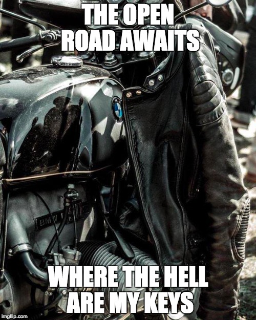 here i go | THE OPEN ROAD AWAITS; WHERE THE HELL ARE MY KEYS | image tagged in i have no idea what i am doing | made w/ Imgflip meme maker