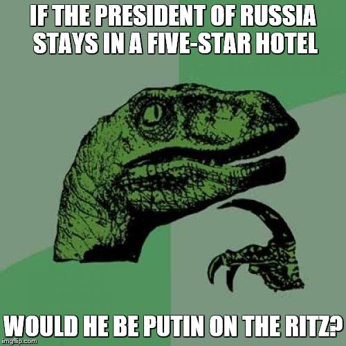 Philosoraptor | IF THE PRESIDENT OF RUSSIA STAYS IN A FIVE-STAR HOTEL; WOULD HE BE PUTIN ON THE RITZ? | image tagged in memes,philosoraptor | made w/ Imgflip meme maker