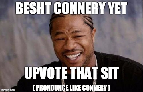 Yo Dawg Heard You Meme | BESHT CONNERY YET ( PRONOUNCE LIKE CONNERY ) UPVOTE THAT SIT | image tagged in memes,yo dawg heard you | made w/ Imgflip meme maker