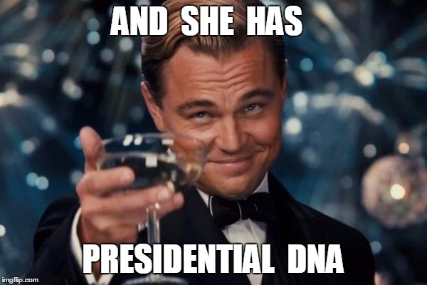 Leonardo Dicaprio Cheers Meme | AND  SHE  HAS PRESIDENTIAL  DNA | image tagged in memes,leonardo dicaprio cheers | made w/ Imgflip meme maker