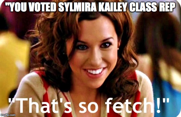 That is so fetch | "YOU VOTED SYLMIRA KAILEY CLASS REP | image tagged in that is so fetch | made w/ Imgflip meme maker