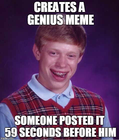 Bad Luck Brian Meme | CREATES A GENIUS MEME SOMEONE POSTED IT 59 SECONDS BEFORE HIM | image tagged in memes,bad luck brian | made w/ Imgflip meme maker