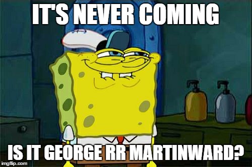 Don't You Squidward Meme | IT'S NEVER COMING IS IT GEORGE RR MARTINWARD? | image tagged in memes,dont you squidward | made w/ Imgflip meme maker