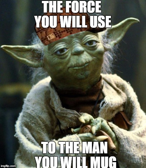 Thug yoda | THE FORCE YOU WILL USE; TO THE MAN YOU WILL MUG | image tagged in memes,star wars yoda,scumbag | made w/ Imgflip meme maker