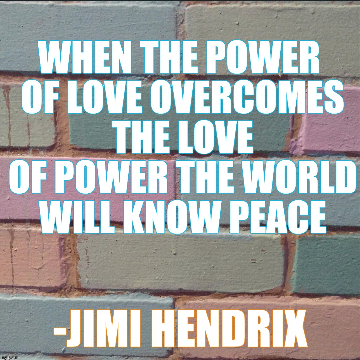 When the power of love Jimi Hendrix  | WHEN THE POWER OF LOVE OVERCOMES THE LOVE OF POWER THE WORLD WILL KNOW PEACE; -JIMI HENDRIX | image tagged in bricks,jimi hendrix,inspirational memes,quotes,peace,power of love | made w/ Imgflip meme maker