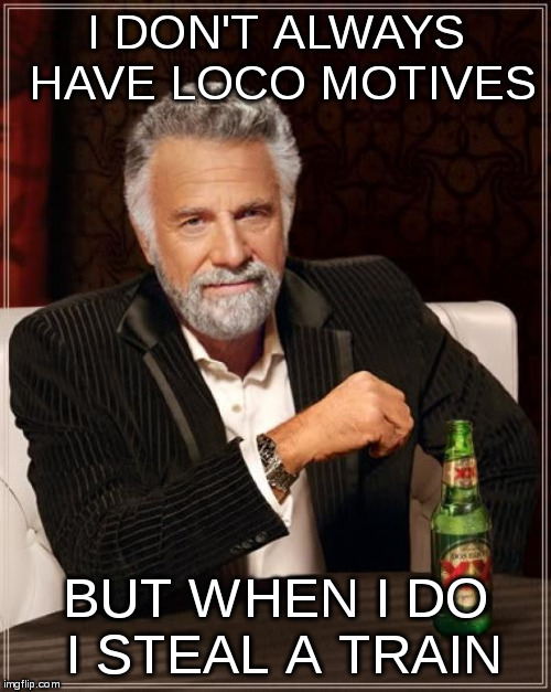 Thomas the Tank Engine Still Missing | I DON'T ALWAYS HAVE LOCO MOTIVES; BUT WHEN I DO I STEAL A TRAIN | image tagged in memes,the most interesting man in the world,thomas the tank engine,kidnapped,locomotive | made w/ Imgflip meme maker