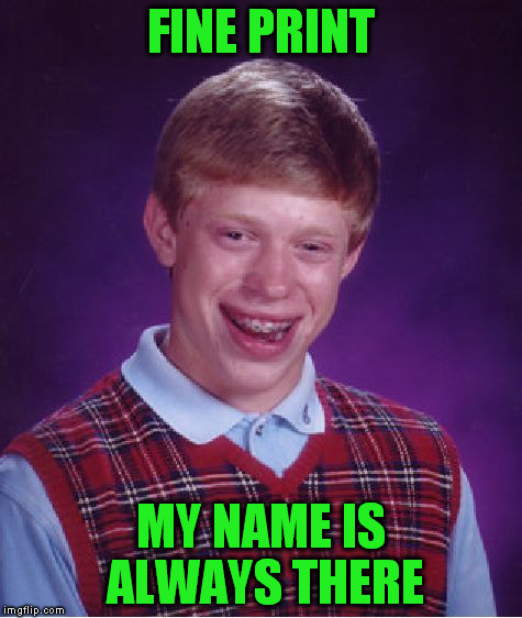 Bad Luck Brian Meme | FINE PRINT MY NAME IS ALWAYS THERE | image tagged in memes,bad luck brian | made w/ Imgflip meme maker