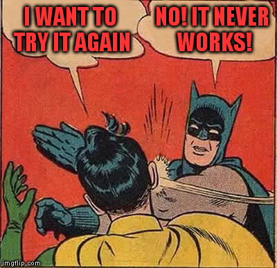 Batman Slapping Robin Meme | I WANT TO TRY IT AGAIN NO! IT NEVER WORKS! | image tagged in memes,batman slapping robin | made w/ Imgflip meme maker