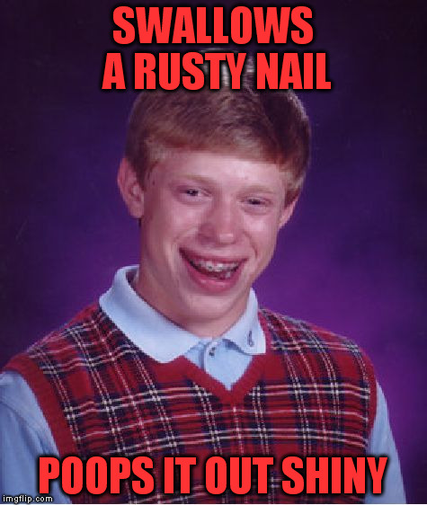 Bad Luck Brian Meme | SWALLOWS A RUSTY NAIL POOPS IT OUT SHINY | image tagged in memes,bad luck brian | made w/ Imgflip meme maker