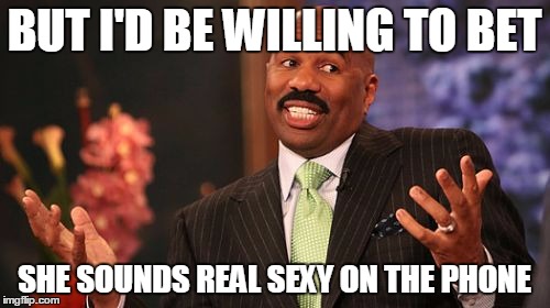 Steve Harvey Meme | BUT I'D BE WILLING TO BET SHE SOUNDS REAL SEXY ON THE PHONE | image tagged in memes,steve harvey | made w/ Imgflip meme maker