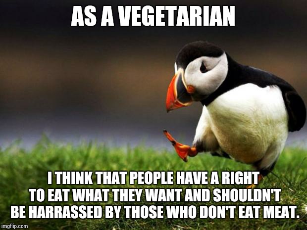 Unpopular Opinion Puffin Meme | AS A VEGETARIAN; I THINK THAT PEOPLE HAVE A RIGHT TO EAT WHAT THEY WANT AND SHOULDN'T BE HARRASSED BY THOSE WHO DON'T EAT MEAT. | image tagged in memes,unpopular opinion puffin | made w/ Imgflip meme maker