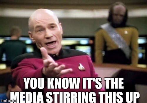 Picard Wtf Meme | YOU KNOW IT'S THE MEDIA STIRRING THIS UP | image tagged in memes,picard wtf | made w/ Imgflip meme maker