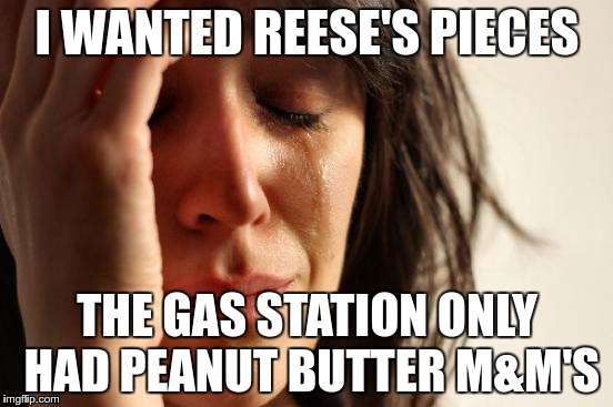 It's just not the same | I WANTED REESE'S PIECES; THE GAS STATION ONLY HAD PEANUT BUTTER M&M'S | image tagged in memes,first world problems,reese's,candy | made w/ Imgflip meme maker