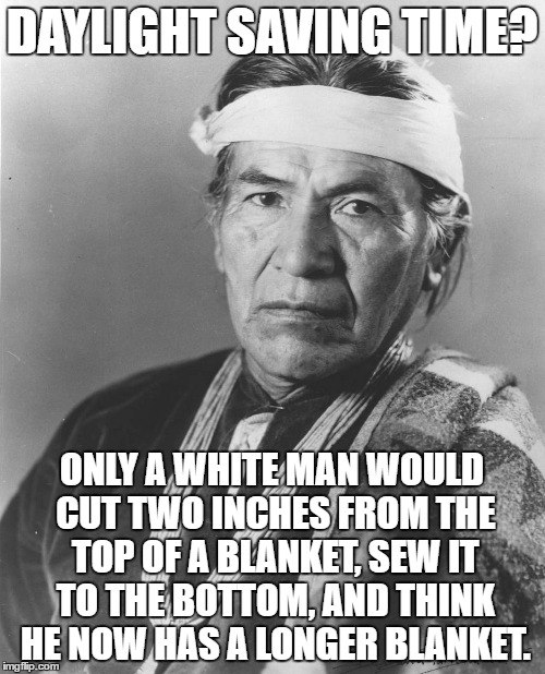 DAYLIGHT SAVING TIME? ONLY A WHITE MAN WOULD CUT TWO INCHES FROM THE TOP OF A BLANKET, SEW IT TO THE BOTTOM, AND THINK HE NOW HAS A LONGER B | made w/ Imgflip meme maker