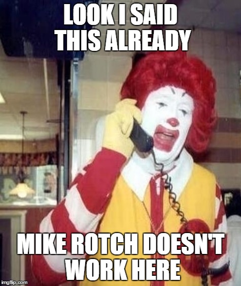 That one prankcaller | LOOK I SAID THIS ALREADY; MIKE ROTCH DOESN'T WORK HERE | image tagged in ronald mcdonald | made w/ Imgflip meme maker