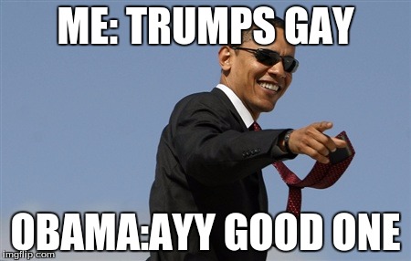 Cool Obama Meme | ME: TRUMPS GAY; OBAMA:AYY GOOD ONE | image tagged in memes,cool obama | made w/ Imgflip meme maker