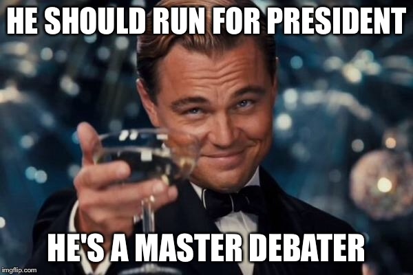 Leonardo Dicaprio Cheers Meme | HE SHOULD RUN FOR PRESIDENT HE'S A MASTER DEBATER | image tagged in memes,leonardo dicaprio cheers | made w/ Imgflip meme maker