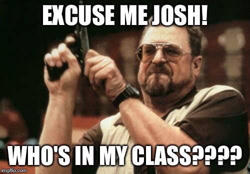 Am I The Only One Around Here Meme | EXCUSE ME JOSH! WHO'S IN MY CLASS???? | image tagged in memes,am i the only one around here | made w/ Imgflip meme maker