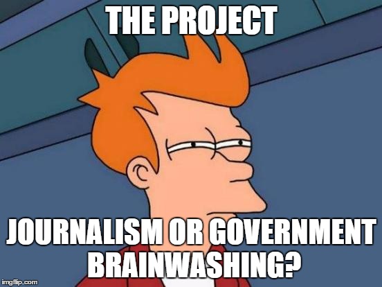 Futurama Fry | THE PROJECT; JOURNALISM OR GOVERNMENT BRAINWASHING? | image tagged in memes,futurama fry | made w/ Imgflip meme maker