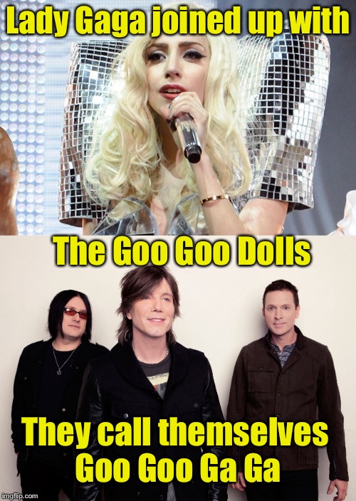 A Juvenile Act | Lady Gaga joined up with; The Goo Goo Dolls; They call themselves Goo Goo Ga Ga | image tagged in lady gaga | made w/ Imgflip meme maker