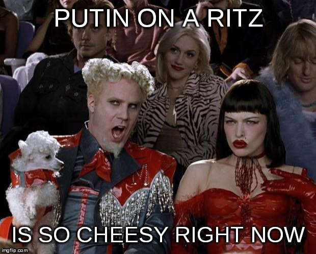 Mugatu So Hot Right Now Meme | PUTIN ON A RITZ IS SO CHEESY RIGHT NOW | image tagged in memes,mugatu so hot right now | made w/ Imgflip meme maker