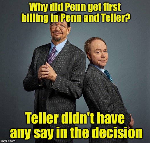 Penn and Teller | Why did Penn get first billing in Penn and Teller? Teller didn't have any say in the decision | image tagged in penn and teller | made w/ Imgflip meme maker