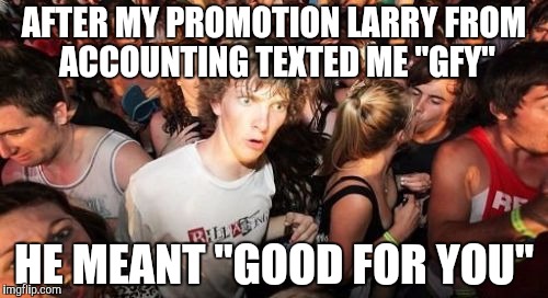 Sudden Clarity Clarence | AFTER MY PROMOTION LARRY FROM ACCOUNTING TEXTED ME "GFY"; HE MEANT "GOOD FOR YOU" | image tagged in memes,sudden clarity clarence | made w/ Imgflip meme maker