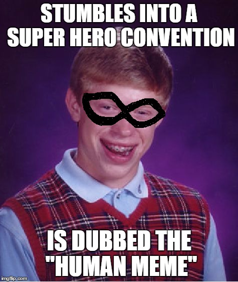 Bad Luck Brian | STUMBLES INTO A SUPER HERO CONVENTION; IS DUBBED THE "HUMAN MEME" | image tagged in memes,bad luck brian | made w/ Imgflip meme maker