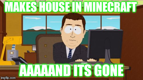 Aaaaand Its Gone | MAKES HOUSE IN MINECRAFT; AAAAAND ITS GONE | image tagged in memes,aaaaand its gone | made w/ Imgflip meme maker