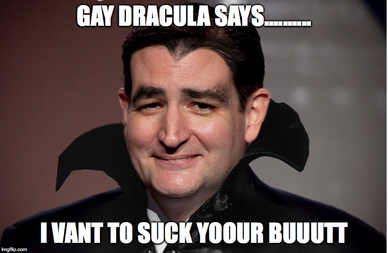 Gay dracula | GAY DRACULA SAYS.......... I VANT TO SUCK YOOUR BUUUTT | image tagged in ted cruz,funny,gay,dracula,gay dracula | made w/ Imgflip meme maker