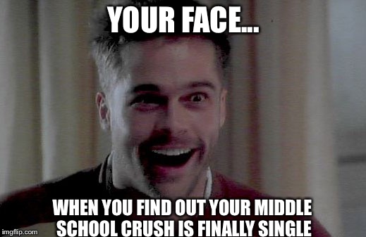 My crush | YOUR FACE... WHEN YOU FIND OUT YOUR MIDDLE SCHOOL CRUSH IS FINALLY SINGLE | image tagged in brad pitt,brad pitt divorce,middle school,crush,finally,single | made w/ Imgflip meme maker