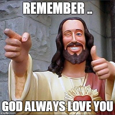 Buddy Christ Meme | REMEMBER .. GOD ALWAYS LOVE YOU | image tagged in memes,buddy christ | made w/ Imgflip meme maker