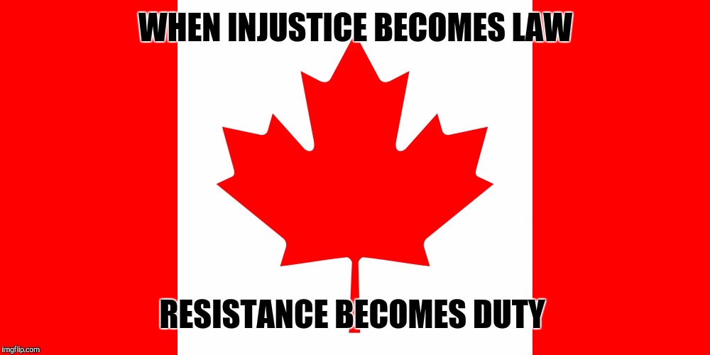 Canadian Flag | WHEN INJUSTICE BECOMES LAW; RESISTANCE BECOMES DUTY | image tagged in canadian flag | made w/ Imgflip meme maker