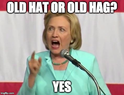 crazy hillary clinton | OLD HAT OR OLD HAG? YES | image tagged in crazy hillary clinton | made w/ Imgflip meme maker