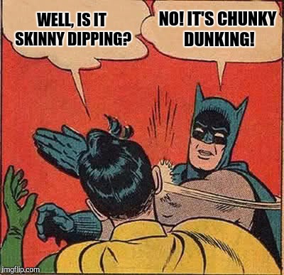 Batman Slapping Robin Meme | WELL, IS IT SKINNY DIPPING? NO! IT'S CHUNKY DUNKING! | image tagged in memes,batman slapping robin | made w/ Imgflip meme maker