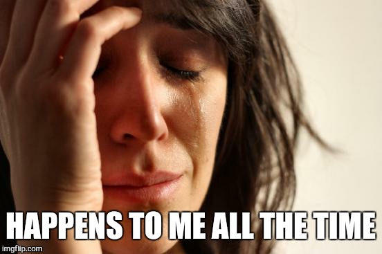 First World Problems Meme | HAPPENS TO ME ALL THE TIME | image tagged in memes,first world problems | made w/ Imgflip meme maker