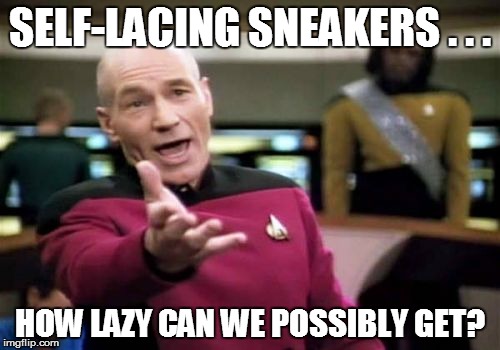 I mean, really??? | SELF-LACING SNEAKERS . . . HOW LAZY CAN WE POSSIBLY GET? | image tagged in picard wtf | made w/ Imgflip meme maker