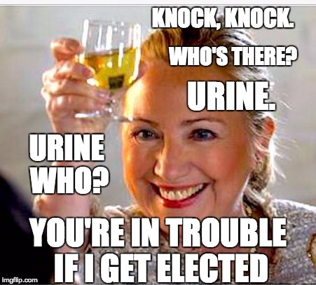 Urine Trouble | KNOCK, KNOCK. WHO'S THERE? URINE. URINE WHO? YOU'RE IN TROUBLE IF I GET ELECTED | image tagged in hillary clinton,urine,trouble,letsgetwordy,neverhillary,crookedhillary | made w/ Imgflip meme maker